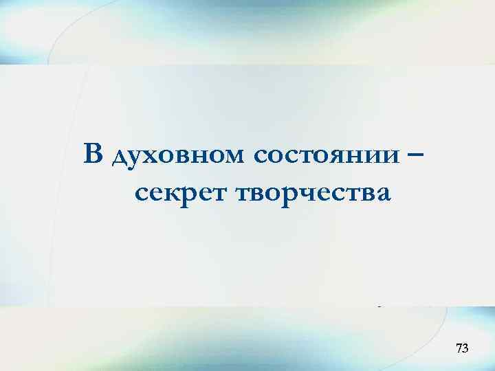 В духовном состоянии – секрет творчества 73 