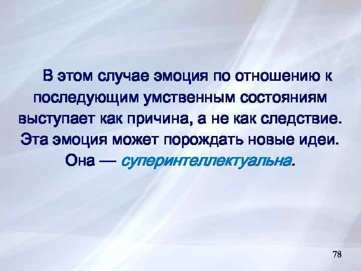 В этом случае эмоция по отношению к последующим умственным состояниям выступает как причина, а