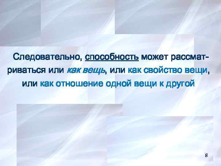 8 Следовательно, способность может рассматриваться или как вещь, или как свойство вещи, или как