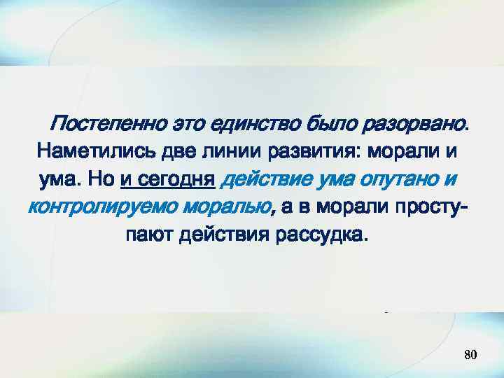 Постепенно это единство было разорвано. Наметились две линии развития: морали и ума. Но и