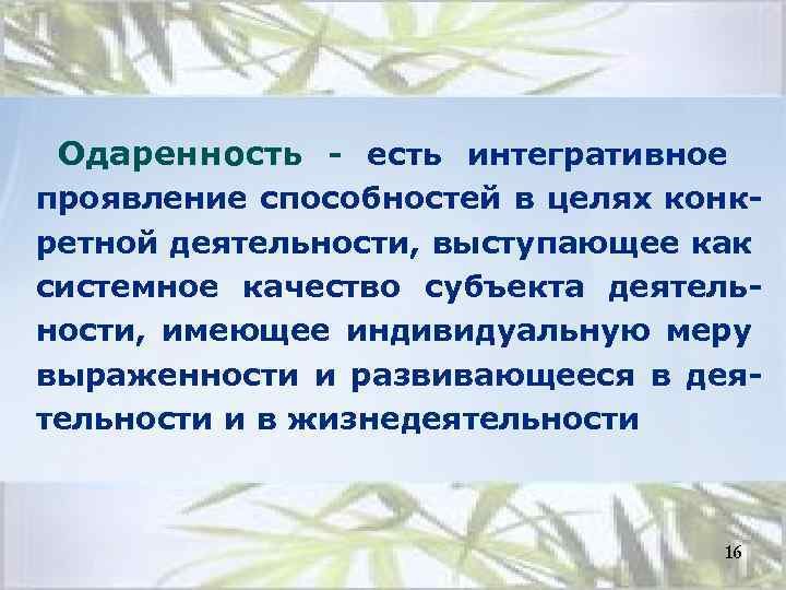 Одаренность - есть интегративное проявление способностей в целях конкретной деятельности, выступающее как системное качество