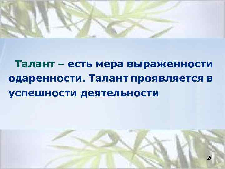Талант – есть мера выраженности одаренности. Талант проявляется в успешности деятельности 20 