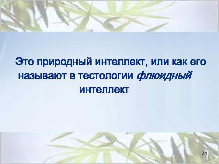 Это природный интеллект, или как его называют в тестологии флюидный интеллект 24 