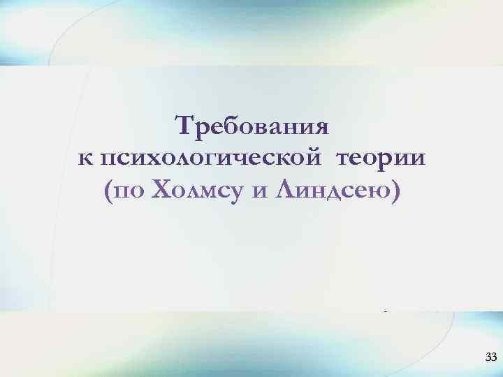 Требования к психологической теории (по Холмсу и Линдсею) 33 
