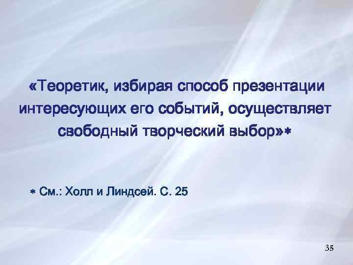 «Теоретик, избирая способ презентации интересующих его событий, осуществляет свободный творческий выбор» См. :