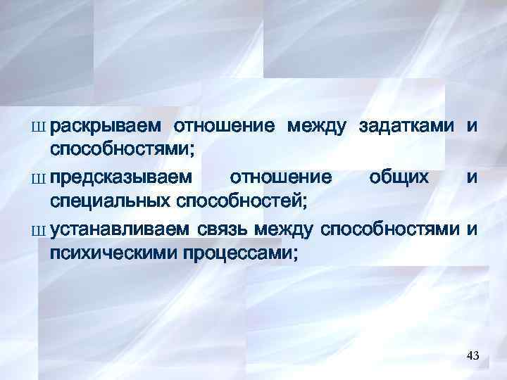 Ш раскрываем отношение между задатками и способностями; Ш предсказываем отношение общих и специальных способностей;