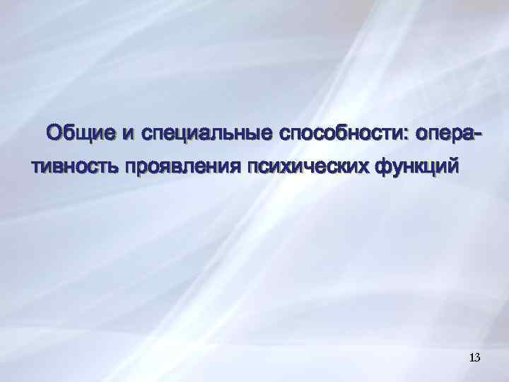 Общие и специальные способности: оперативность проявления психических функций 15 13 