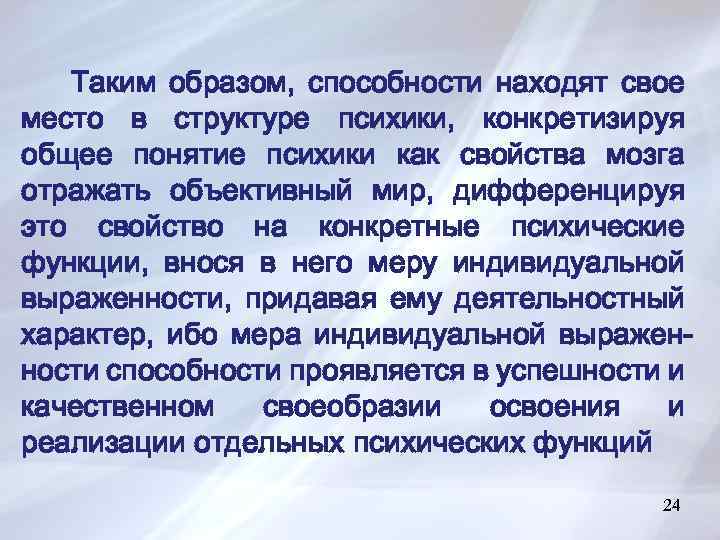 Таким образом, способности находят свое место в структуре психики, конкретизируя общее понятие психики как