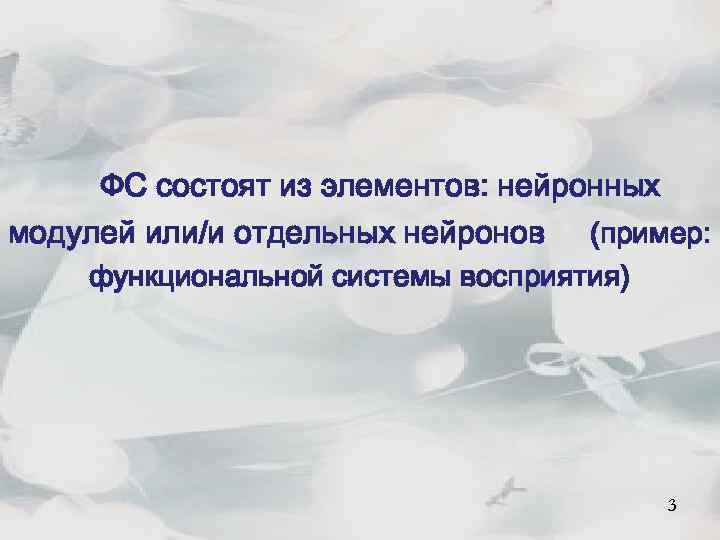 ФС состоят из элементов: нейронных модулей или/и отдельных нейронов (пример: функциональной системы восприятия) 5