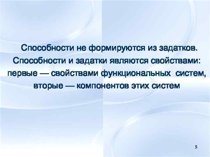 Способности не формируются из задатков. Способности и задатки являются свойствами: первые — свойствами функциональных