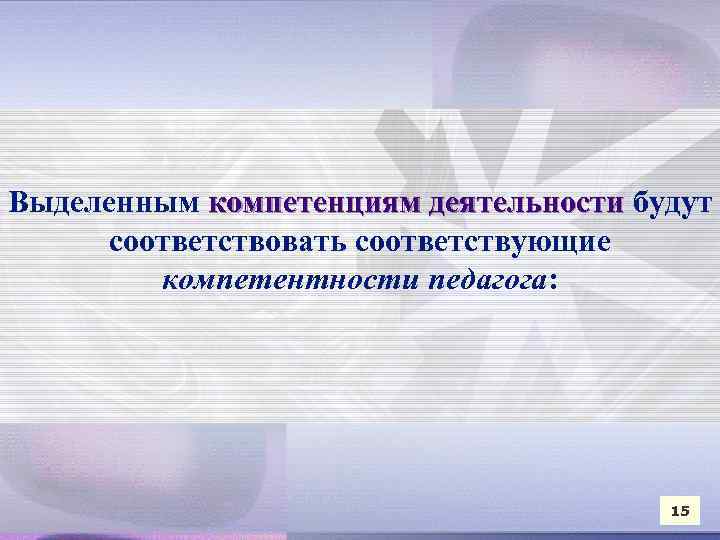 Выделенным компетенциям деятельности будут соответствовать соответствующие компетентности педагога: 15 