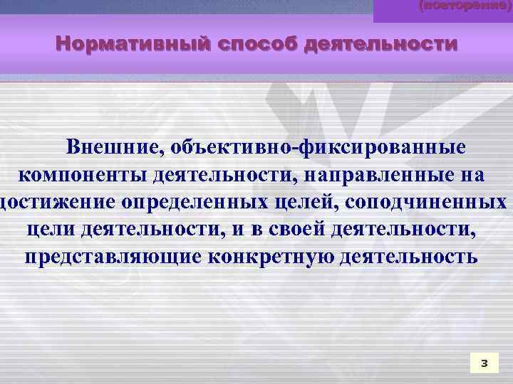 (повторение) Нормативный способ деятельности Внешние, объективно-фиксированные компоненты деятельности, направленные на достижение определенных целей, соподчиненных