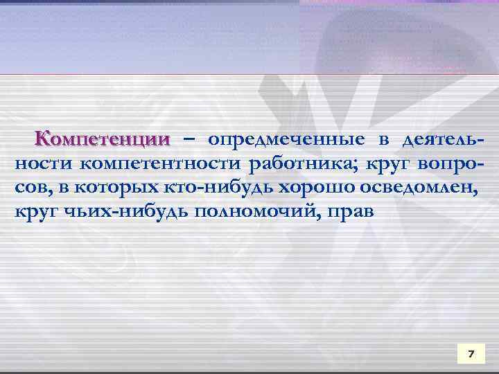 Компетенции – опредмеченные в деятельности компетентности работника; круг вопросов, в которых кто-нибудь хорошо осведомлен,