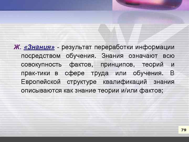 7 Ж. «Знания» результат переработки информации посредством обучения. Знания означают всю совокупность фактов, принципов,