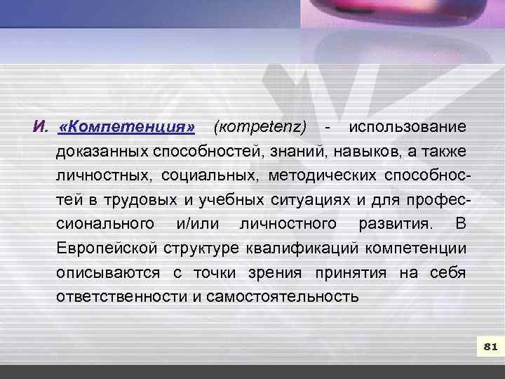 7 И. «Компетенция» (кompetenz) использование доказанных способностей, знаний, навыков, а также личностных, социальных, методических
