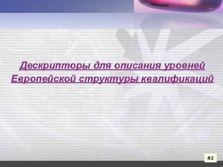 Дескрипторы для описания уровней Европейской структуры квалификаций 82 