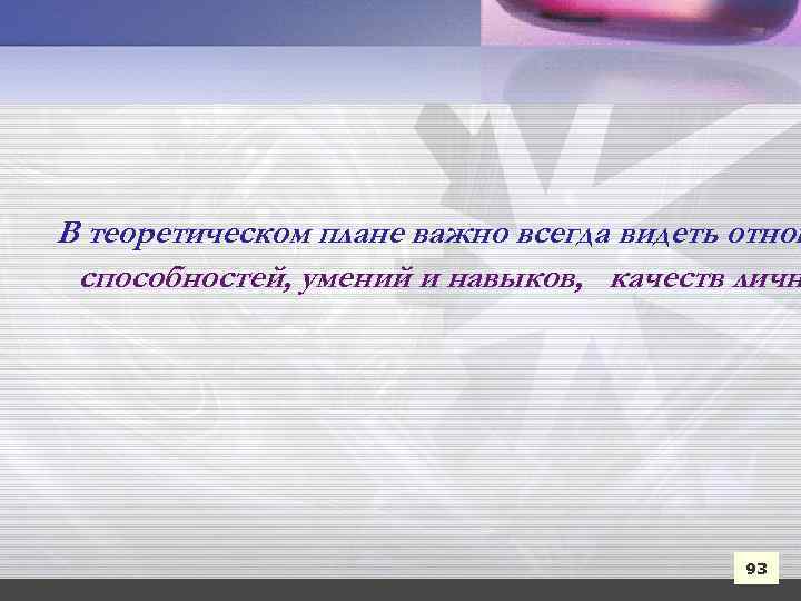 В теоретическом плане важно всегда видеть отнош способностей, умений и навыков, качеств личн 93
