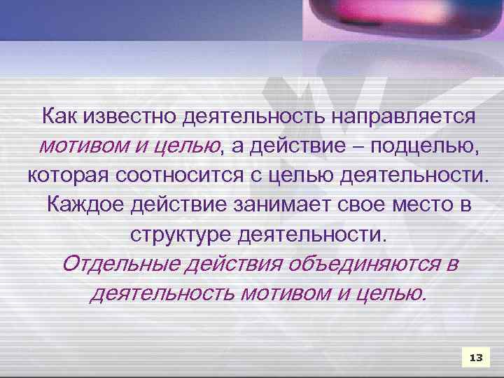 Как известно деятельность направляется мотивом и целью, а действие – подцелью, которая соотносится с