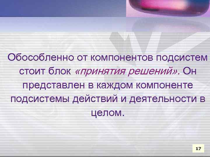 Обособленно от компонентов подсистем стоит блок «принятия решений» . Он представлен в каждом компоненте