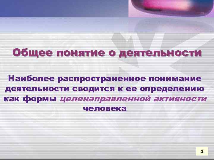 Общее понятие о деятельности Наиболее распространенное понимание деятельности сводится к ее определению как формы