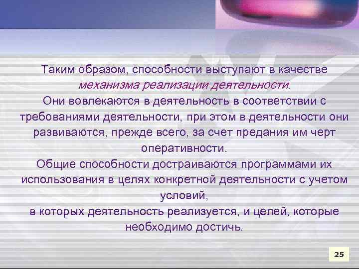 Таким образом, способности выступают в качестве механизма реализации деятельности. Они вовлекаются в деятельность в