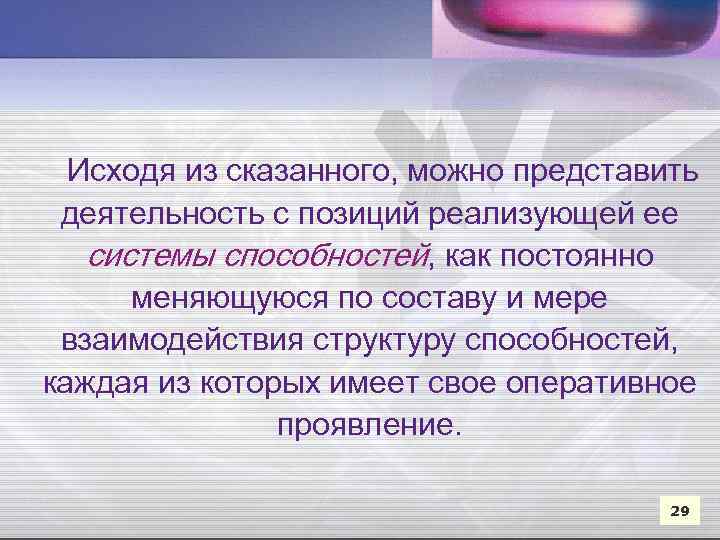 Исходя из сказанного, можно представить деятельность с позиций реализующей ее системы способностей, как постоянно