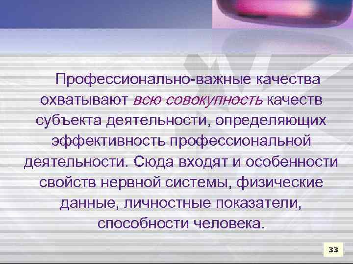 Профессионально-важные качества охватывают всю совокупность качеств субъекта деятельности, определяющих эффективность профессиональной деятельности. Сюда входят