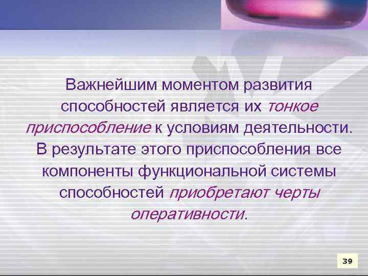 Важнейшим моментом развития способностей является их тонкое приспособление к условиям деятельности. В результате этого