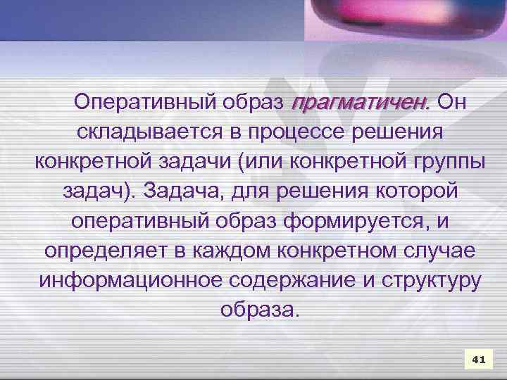 Оперативный образ прагматичен. Он складывается в процессе решения конкретной задачи (или конкретной группы задач).