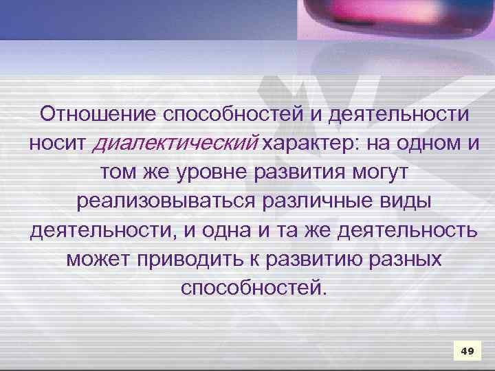 Отношение способностей и деятельности носит диалектический характер: на одном и том же уровне развития
