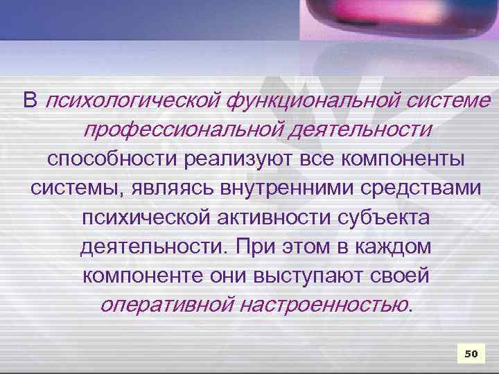 В психологической функциональной системе профессиональной деятельности способности реализуют все компоненты системы, являясь внутренними средствами