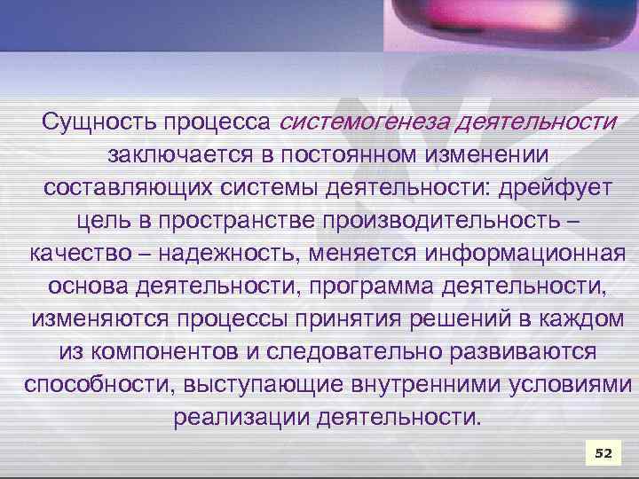 Сущность процесса системогенеза деятельности заключается в постоянном изменении составляющих системы деятельности: дрейфует цель в