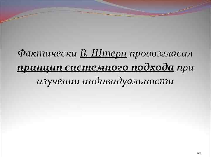 Фактически В. Штерн провозгласил принцип системного подхода при изучении индивидуальности 20 