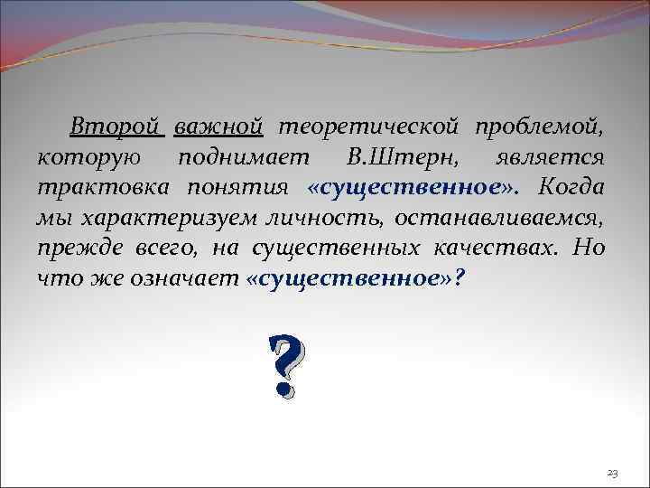 Второй важной теоретической проблемой, которую поднимает В. Штерн, является трактовка понятия «существенное» . Когда