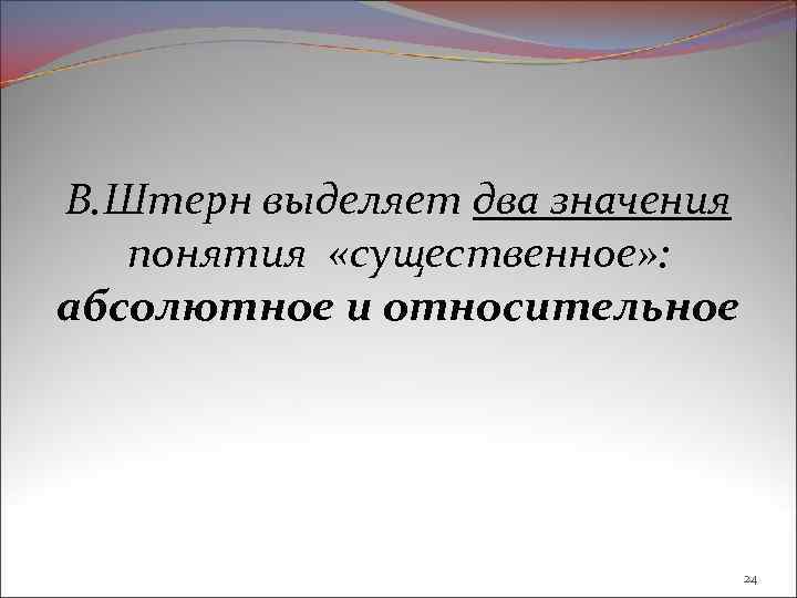 В. Штерн выделяет два значения понятия «существенное» : абсолютное и относительное 24 