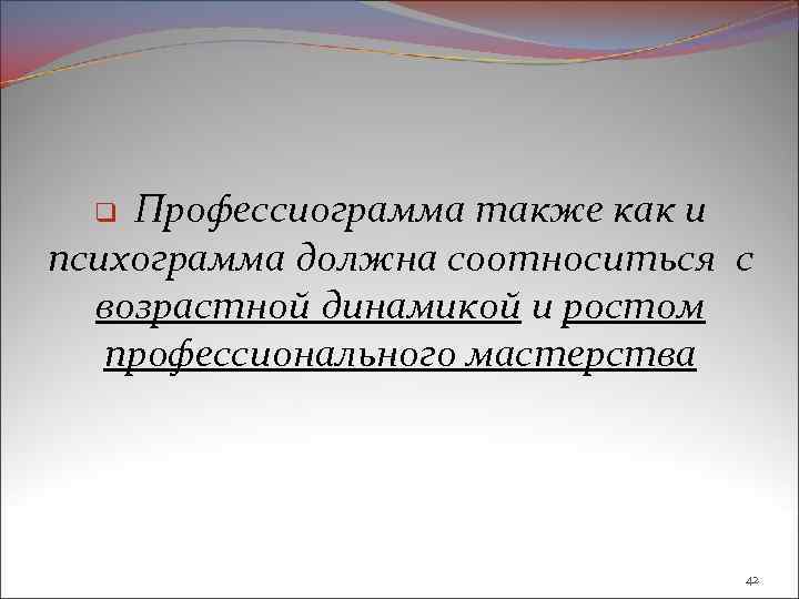 Профессиограмма также как и психограмма должна соотноситься с возрастной динамикой и ростом профессионального мастерства