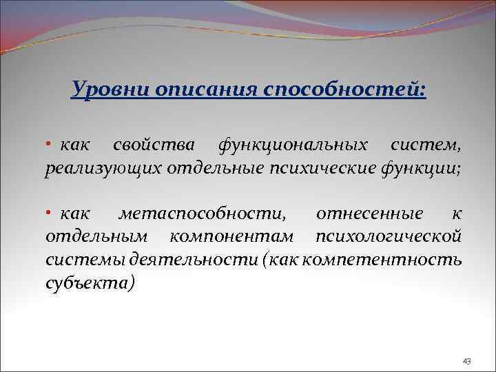 Уровни описания способностей: • как свойства функциональных систем, реализующих отдельные психические функции; • как