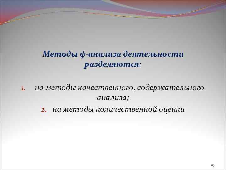 Методы ψ-анализа деятельности разделяются: 1. на методы качественного, содержательного анализа; 2. на методы количественной