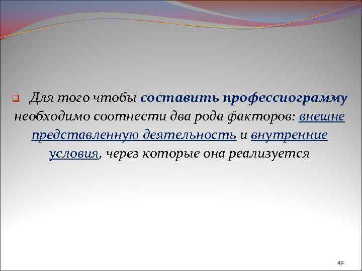 Для того чтобы составить профессиограмму необходимо соотнести два рода факторов: внешне представленную деятельность и