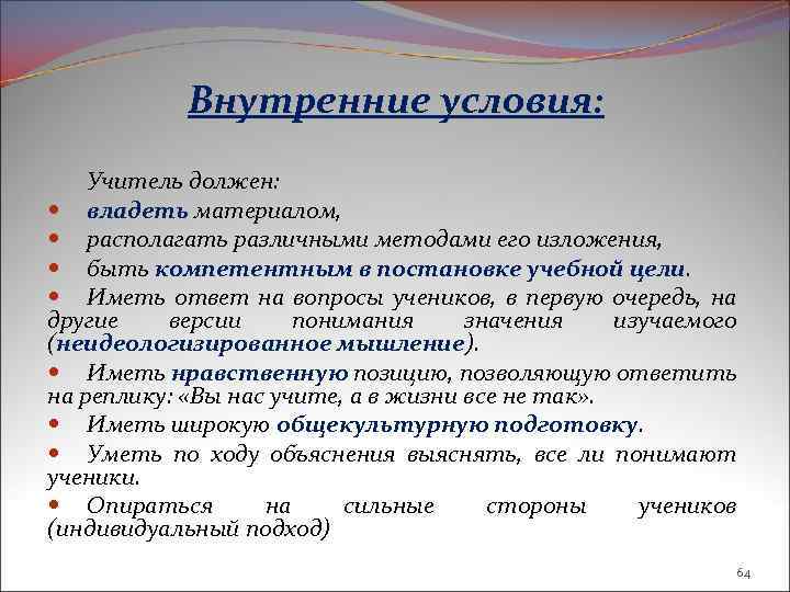 Внутренние условия: Учитель должен: владеть материалом, располагать различными методами его изложения, быть компетентным в