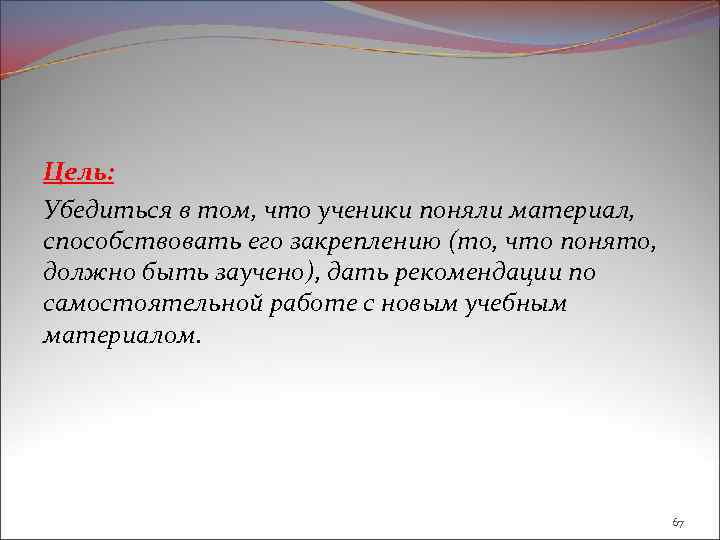 Цель: Убедиться в том, что ученики поняли материал, способствовать его закреплению (то, что понято,