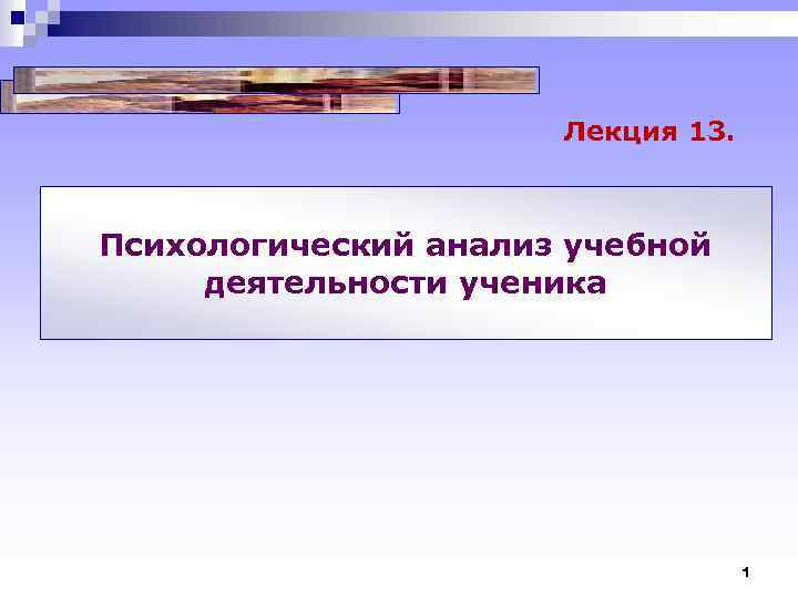 Лекция 13. Пcихологический анализ учебной деятельности ученика 1 