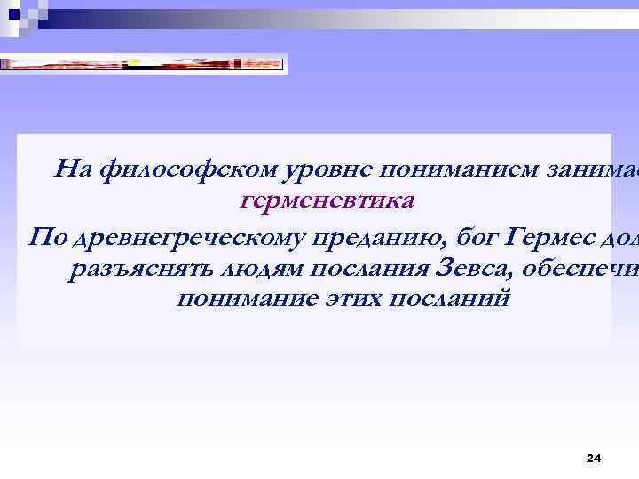 На философском уровне пониманием занимае герменевтика. По древнегреческому преданию, бог Гермес дол разъяснять людям