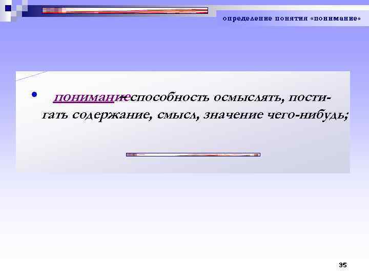 определение понятия «понимание» • пониманиеспособность осмыслять, пости– гать содержание, смысл, значение чего-нибудь; 35 