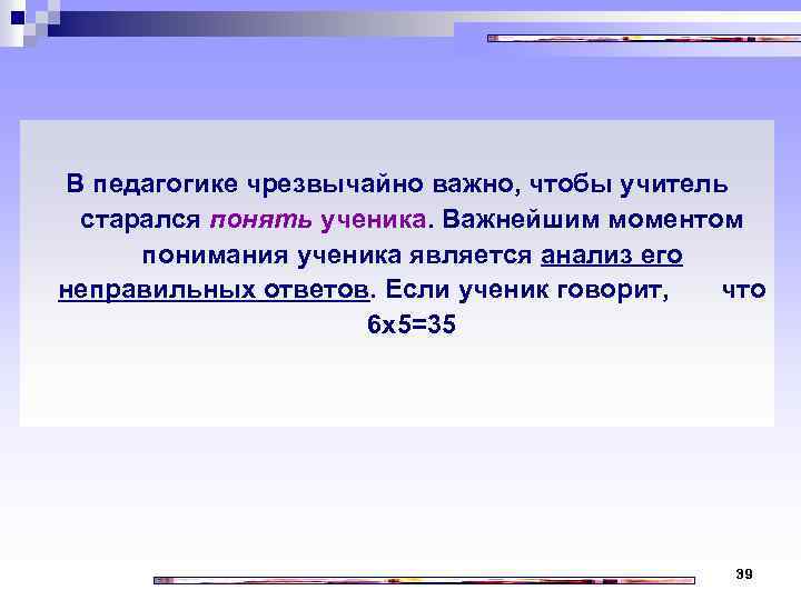 В педагогике чрезвычайно важно, чтобы учитель старался понять ученика. Важнейшим моментом понимания ученика является