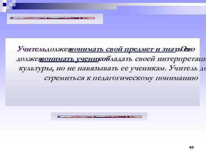 Учительдолжен понимать свой предмет и знать. Он. его должен понимать учеников , обладать своей