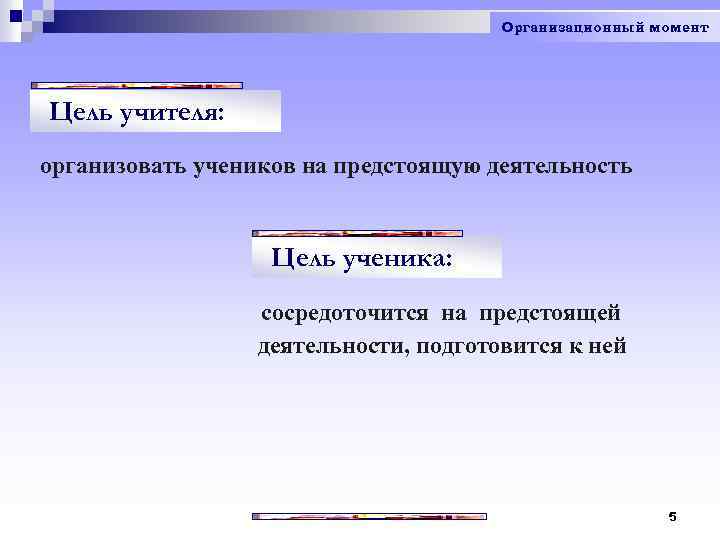 Организационный момент Цель учителя: организовать учеников на предстоящую деятельность Цель ученика: сосредоточится на предстоящей
