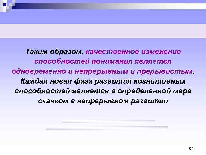 Таким образом, качественное изменение способностей понимания является одновременно и непрерывным и прерывистым. Каждая новая