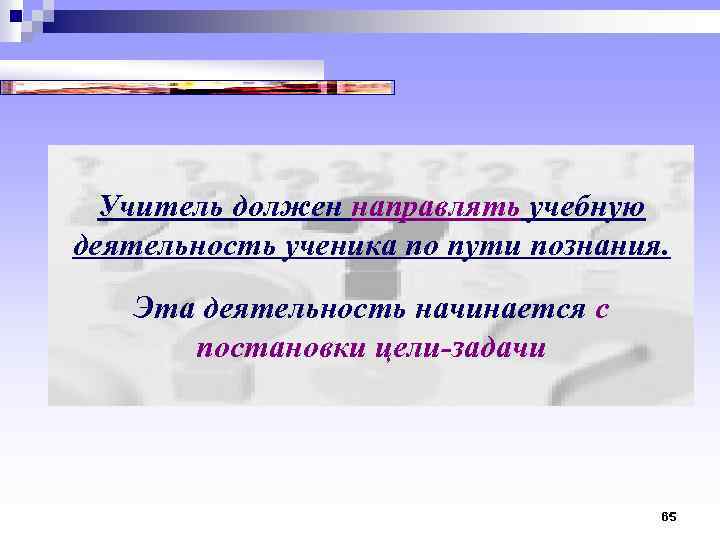 Учитель должен направлять учебную деятельность ученика по пути познания. Эта деятельность начинается с постановки