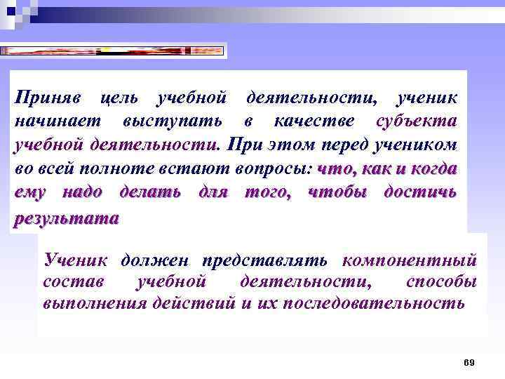 Приняв цель учебной деятельности, ученик начинает выступать в качестве субъекта учебной деятельности. При этом